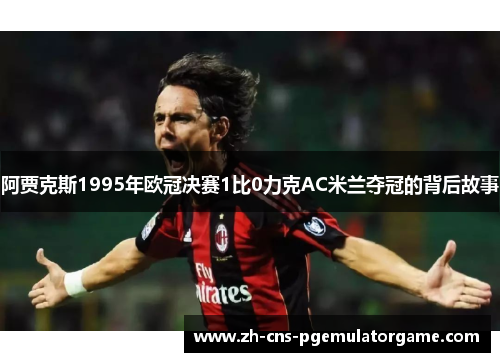 阿贾克斯1995年欧冠决赛1比0力克AC米兰夺冠的背后故事