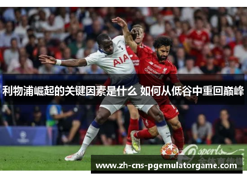 利物浦崛起的关键因素是什么 如何从低谷中重回巅峰