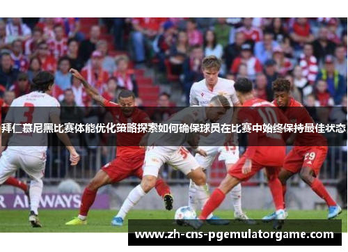 拜仁慕尼黑比赛体能优化策略探索如何确保球员在比赛中始终保持最佳状态