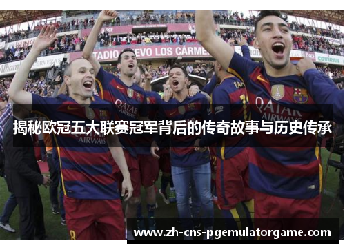 揭秘欧冠五大联赛冠军背后的传奇故事与历史传承