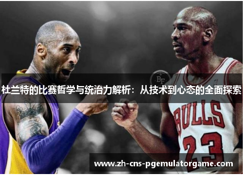 杜兰特的比赛哲学与统治力解析：从技术到心态的全面探索