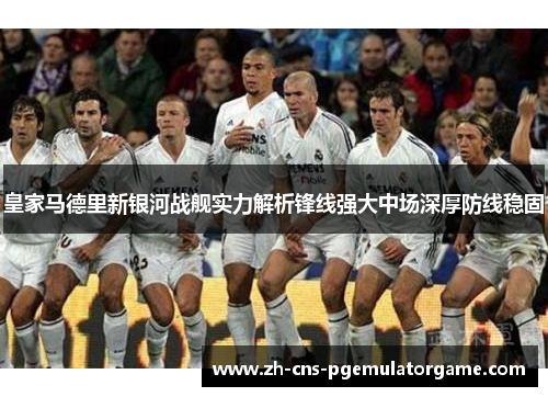皇家马德里新银河战舰实力解析锋线强大中场深厚防线稳固