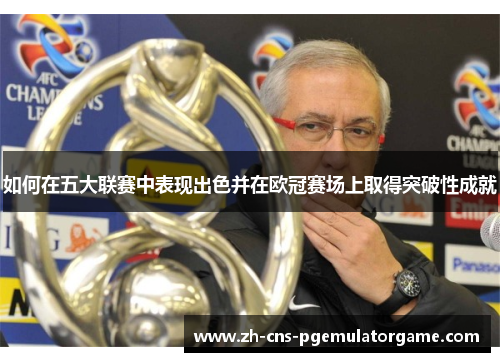 如何在五大联赛中表现出色并在欧冠赛场上取得突破性成就