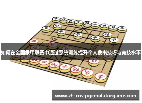 如何在全国象甲联赛中通过系统训练提升个人象棋技巧与竞技水平