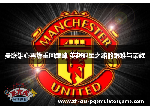 曼联雄心再燃重回巅峰 英超冠军之路的艰难与荣耀