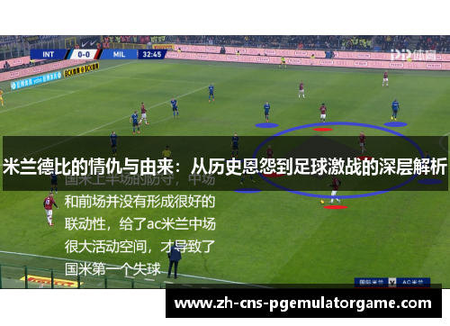 米兰德比的情仇与由来：从历史恩怨到足球激战的深层解析