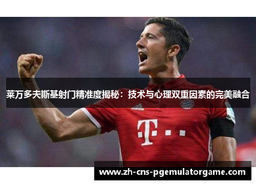 莱万多夫斯基射门精准度揭秘：技术与心理双重因素的完美融合