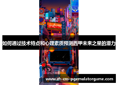 如何通过技术特点和心理素质预测西甲未来之星的潜力