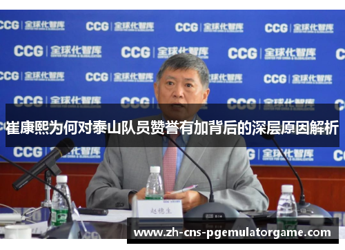 崔康熙为何对泰山队员赞誉有加背后的深层原因解析