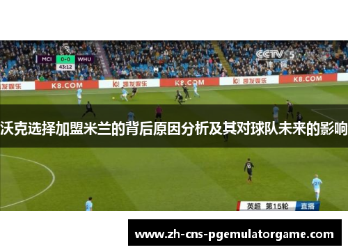 沃克选择加盟米兰的背后原因分析及其对球队未来的影响