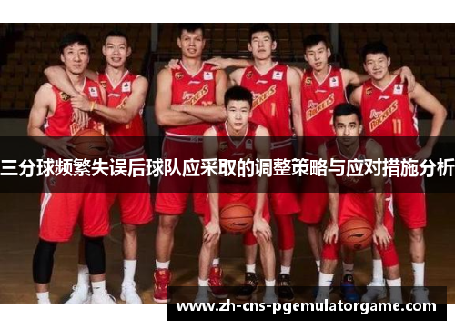 三分球频繁失误后球队应采取的调整策略与应对措施分析