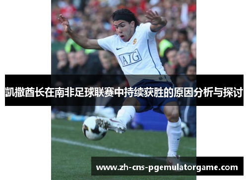 凯撒酋长在南非足球联赛中持续获胜的原因分析与探讨