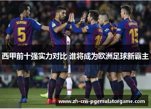 西甲前十强实力对比 谁将成为欧洲足球新霸主