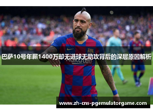 巴萨10号年薪1400万却无进球无助攻背后的深层原因解析