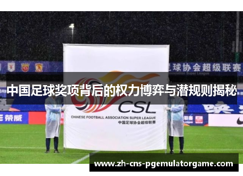 中国足球奖项背后的权力博弈与潜规则揭秘