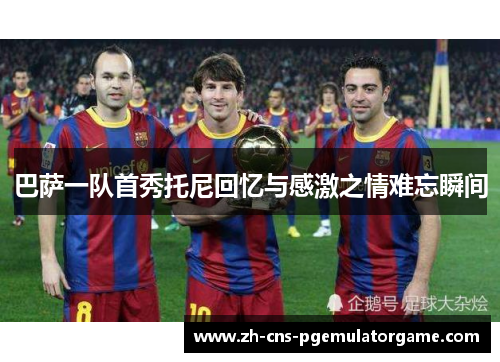 巴萨一队首秀托尼回忆与感激之情难忘瞬间