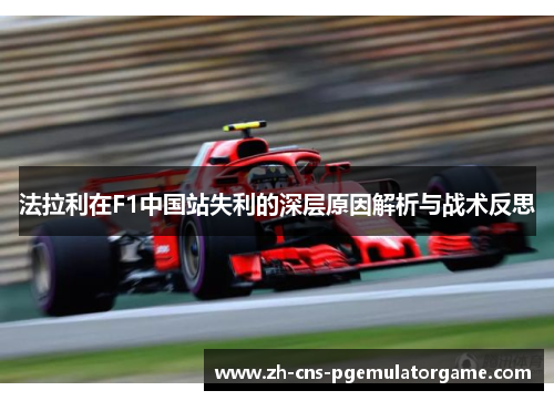 法拉利在F1中国站失利的深层原因解析与战术反思