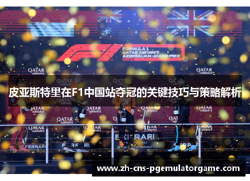 皮亚斯特里在F1中国站夺冠的关键技巧与策略解析