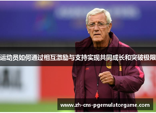 运动员如何通过相互激励与支持实现共同成长和突破极限