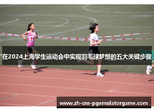 在2024上海学生运动会中实现羽毛球梦想的五大关键步骤