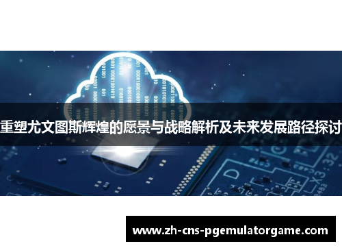 重塑尤文图斯辉煌的愿景与战略解析及未来发展路径探讨