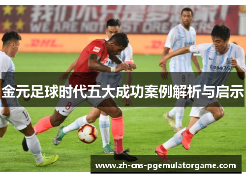 金元足球时代五大成功案例解析与启示