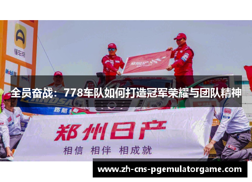 全员奋战：778车队如何打造冠军荣耀与团队精神