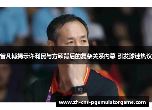 曾凡博揭示许利民与方硕背后的复杂关系内幕 引发球迷热议