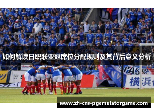 如何解读日职联亚冠席位分配规则及其背后意义分析