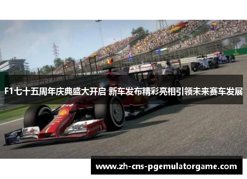 F1七十五周年庆典盛大开启 新车发布精彩亮相引领未来赛车发展