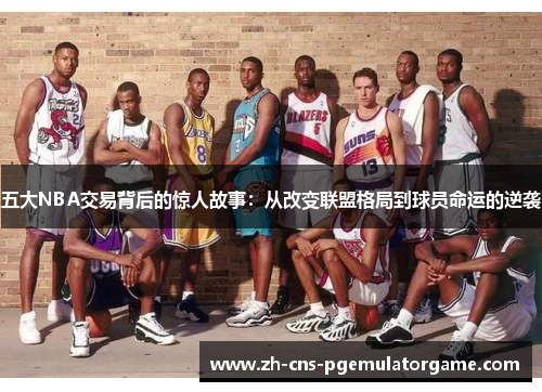 五大NBA交易背后的惊人故事：从改变联盟格局到球员命运的逆袭