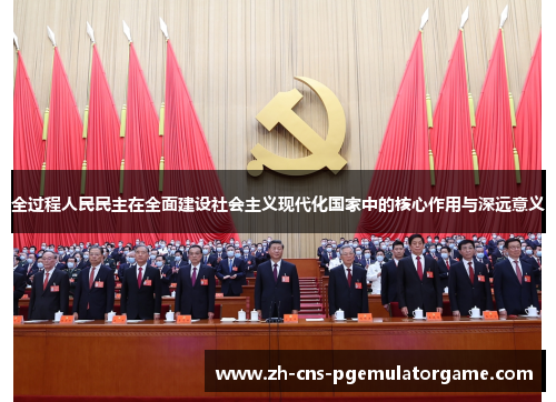 全过程人民民主在全面建设社会主义现代化国家中的核心作用与深远意义