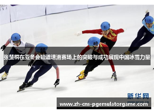 张楚桐在亚冬会短道速滑赛场上的突破与成功展现中国冰雪力量