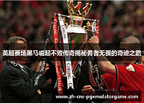 英超赛场黑马崛起不败传奇揭秘勇者无畏的奇迹之路