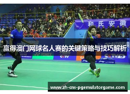 赢得澳门网球名人赛的关键策略与技巧解析