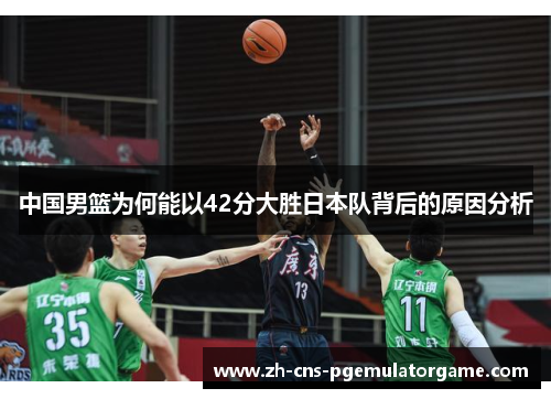 中国男篮为何能以42分大胜日本队背后的原因分析