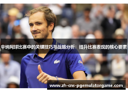辛纳网球比赛中的关键技巧与战略分析：提升比赛表现的核心要素