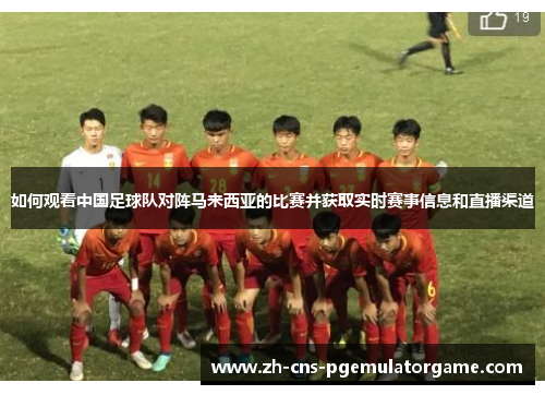 如何观看中国足球队对阵马来西亚的比赛并获取实时赛事信息和直播渠道