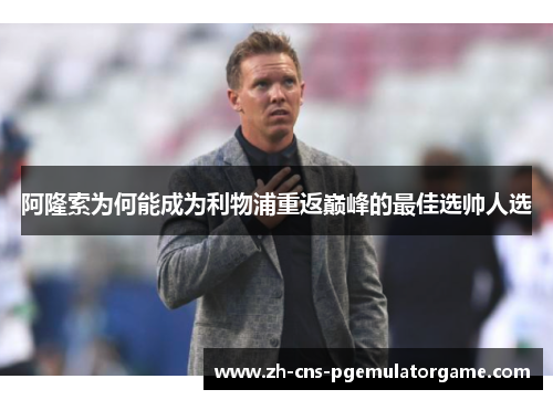 阿隆索为何能成为利物浦重返巅峰的最佳选帅人选