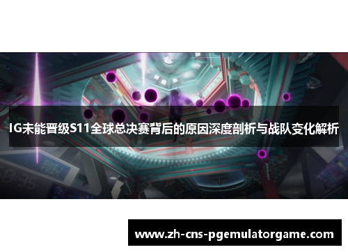 IG未能晋级S11全球总决赛背后的原因深度剖析与战队变化解析