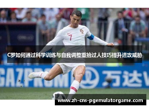 C罗如何通过科学训练与自我调整重拾过人技巧提升进攻威胁