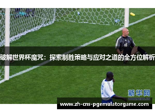 破解世界杯魔咒：探索制胜策略与应对之道的全方位解析