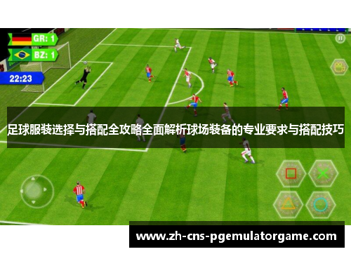 足球服装选择与搭配全攻略全面解析球场装备的专业要求与搭配技巧