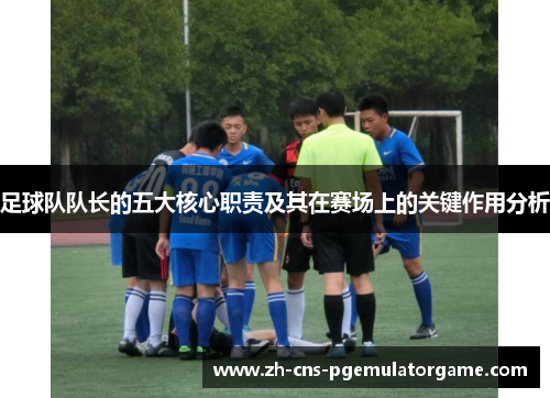 足球队队长的五大核心职责及其在赛场上的关键作用分析