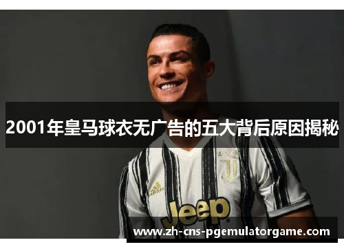 2001年皇马球衣无广告的五大背后原因揭秘