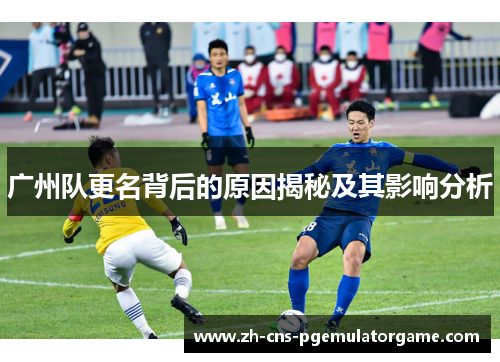 广州队更名背后的原因揭秘及其影响分析