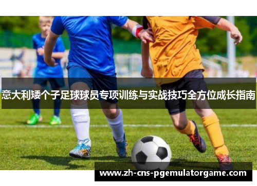 意大利矮个子足球球员专项训练与实战技巧全方位成长指南