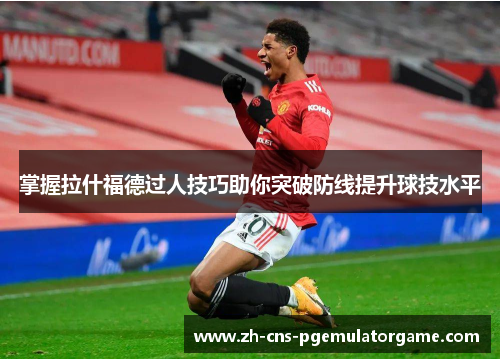掌握拉什福德过人技巧助你突破防线提升球技水平
