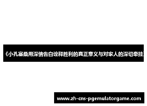 《小孔塞桑用深情告白诠释胜利的真正意义与对家人的深切牵挂》