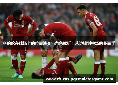 张伯伦在球场上的位置演变与角色解析：从边锋到中场的多面手